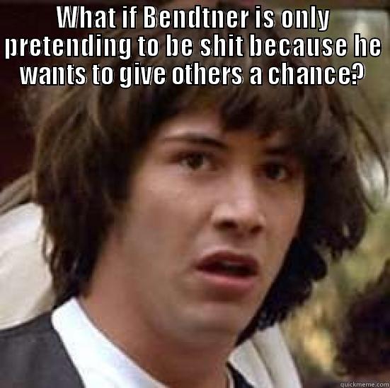 WHAT IF BENDTNER IS ONLY PRETENDING TO BE SHIT  BECAUSE HE WANTS TO GIVE OTHERS A CHANCE? conspiracy keanu