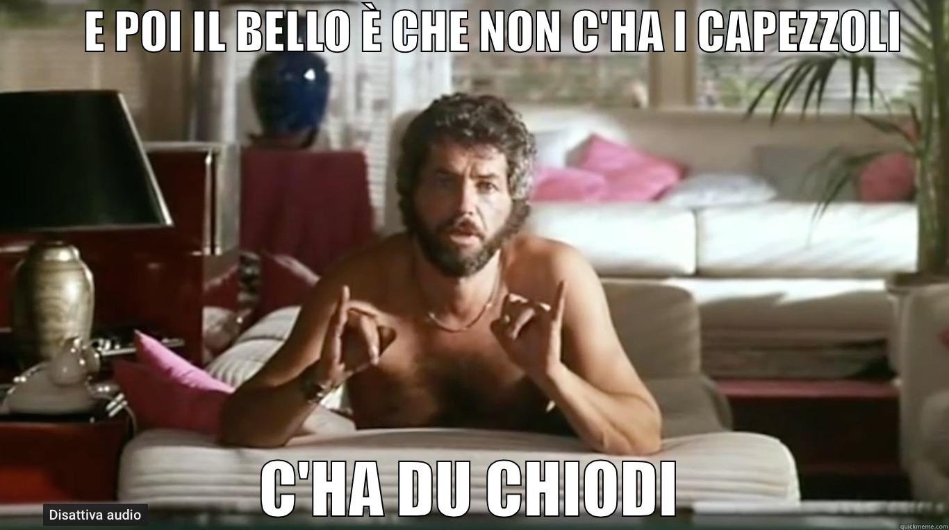          E POI IL BELLO È CHE NON C'HA I CAPEZZOLI      C'HA DU CHIODI Misc