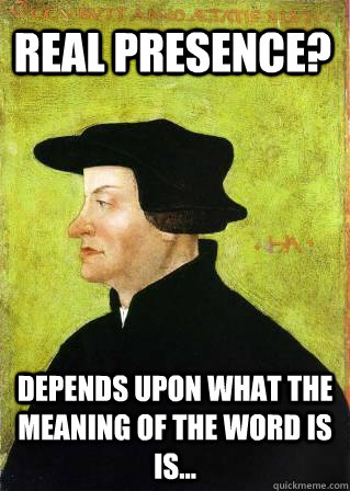 Real Presence? Depends upon what the meaning of the word is is...  Zwingli