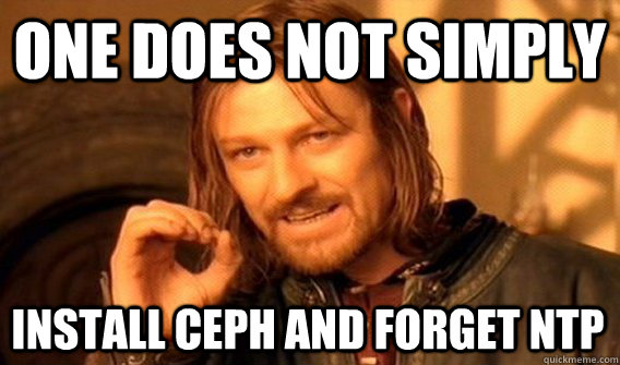 ONE DOES NOT SIMPLY INSTALL CEPH AND FORGET NTP - ONE DOES NOT SIMPLY INSTALL CEPH AND FORGET NTP  One Does Not Simply