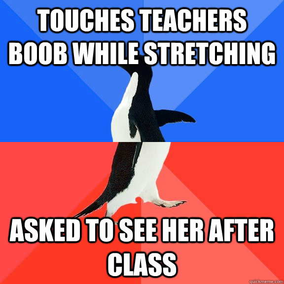 Touches Teachers boob while stretching asked to see her after class   Socially Awkward Awesome Penguin