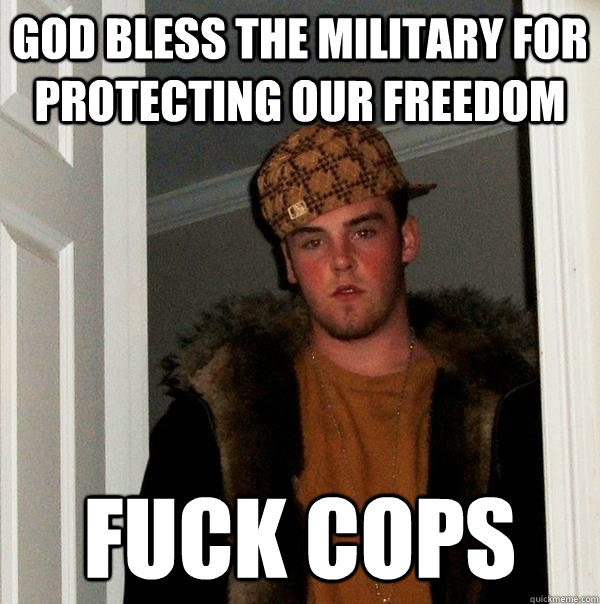 God Bless the Military for protecting our freedom Fuck cops  Scumbag Steve