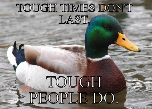 TOUGH TIMES DON'T LAST, TOUGH PEOPLE DO. Actual Advice Mallard
