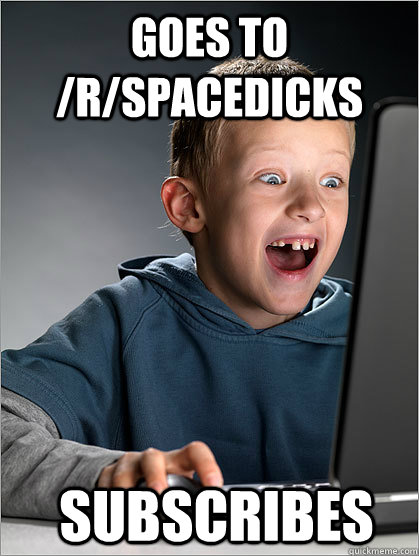 Goes to /r/spacedicks Subscribes  