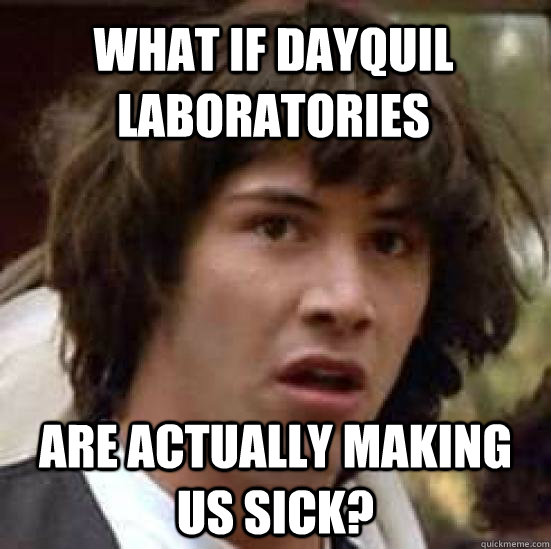 what if dayquil laboratories are actually making us sick? - what if dayquil laboratories are actually making us sick?  conspiracy keanu
