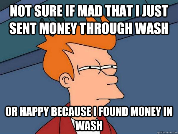 not sure if mad that i just sent money through wash or happy because i found money in wash  Futurama Fry