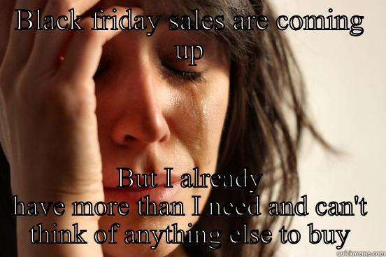 White Friday - BLACK FRIDAY SALES ARE COMING UP BUT I ALREADY HAVE MORE THAN I NEED AND CAN'T THINK OF ANYTHING ELSE TO BUY First World Problems