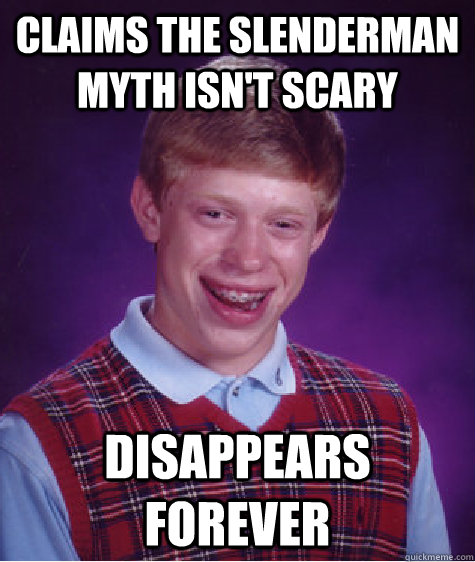 claims the slenderman myth isn't scary Disappears forever  Bad Luck Brian