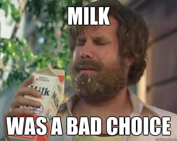 MILK WAS A BAD CHOICE  