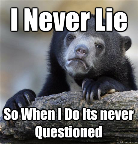 I Never Lie So When I Do Its never Questioned  Confession Bear