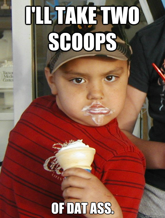 I'll take two scoops of dat ass.  