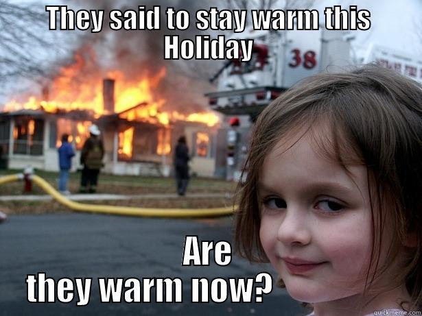 so they said - THEY SAID TO STAY WARM THIS HOLIDAY ARE THEY WARM NOW?                  Disaster Girl