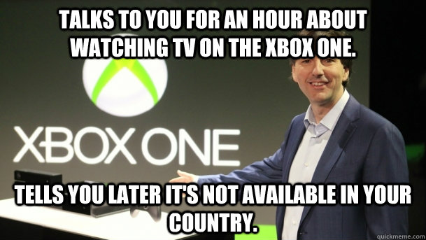 Talks to you for an hour about watching tv on the Xbox one. Tells you later it's not available in your country. - Talks to you for an hour about watching tv on the Xbox one. Tells you later it's not available in your country.  Xbox One Fail