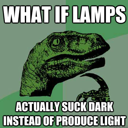 What if lamps actually suck dark instead of produce light - What if lamps actually suck dark instead of produce light  Philosoraptor