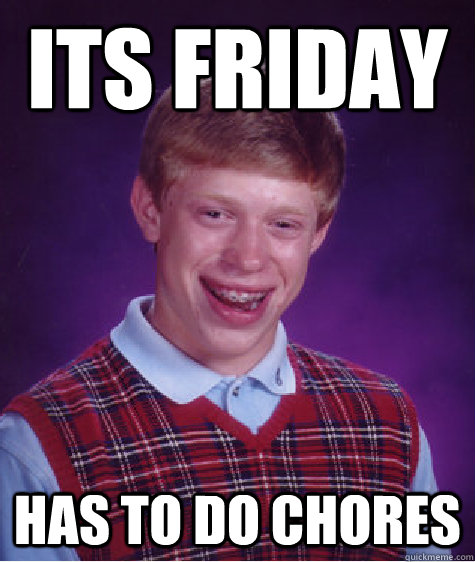 its friday has to do chores  Bad Luck Brian