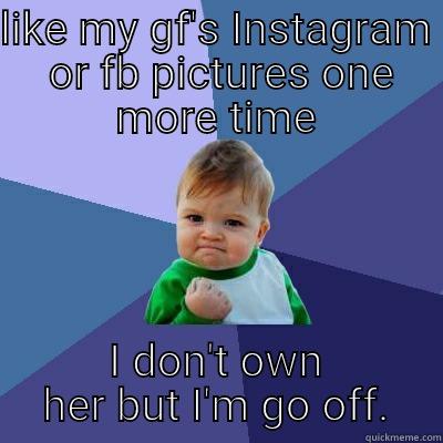 LIKE MY GF'S INSTAGRAM  OR FB PICTURES ONE MORE TIME I DON'T OWN HER BUT I'M GO OFF. Success Kid