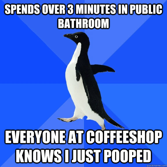 Spends over 3 minutes in public Bathroom Everyone at coffeeshop knows I just pooped  Socially Awkward Penguin