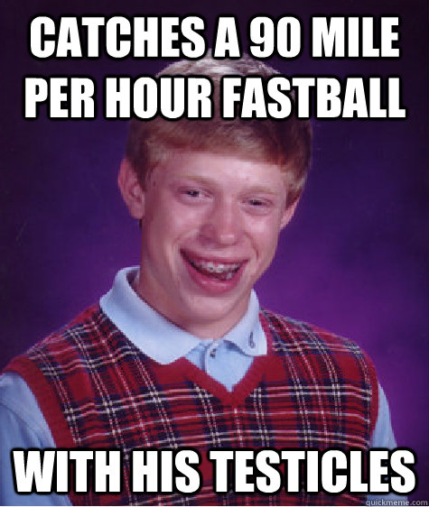 Catches a 90 Mile per hour fastball with his testicles - Catches a 90 Mile per hour fastball with his testicles  Bad Luck Brian