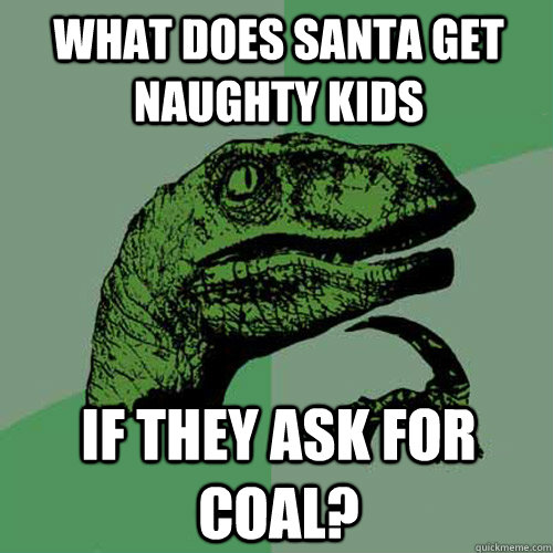 What does santa get naughty kids if they ask for coal?  Philosoraptor