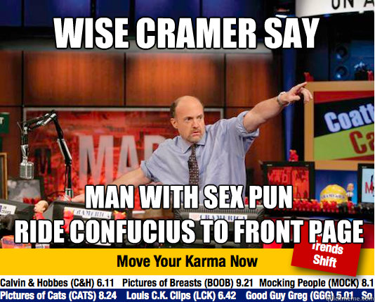 Wise Cramer Say
 Man with sex pun
Ride Confucius to front page - Wise Cramer Say
 Man with sex pun
Ride Confucius to front page  Mad Karma with Jim Cramer