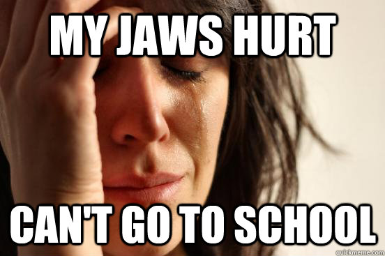 My jaws hurt can't go to school  First World Problems