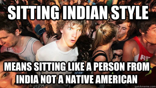 Sitting Indian style  means sitting like a person from India not a Native American - Sitting Indian style  means sitting like a person from India not a Native American  Sudden Clarity Clarence
