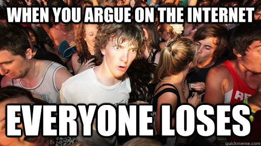 when you argue on the internet everyone loses   Sudden Clarity Clarence
