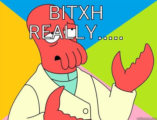 BITXH REALLY.....  Futurama Zoidberg 