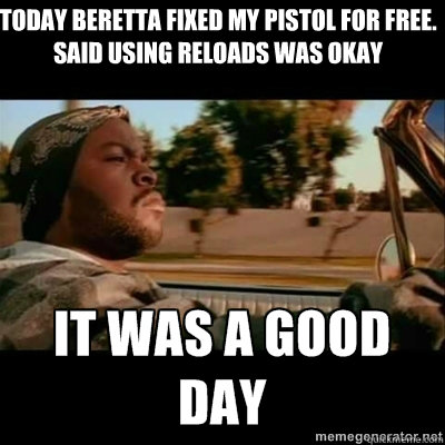 today Beretta fixed my pistol for free. Said using reloads was okay  ICECUBE