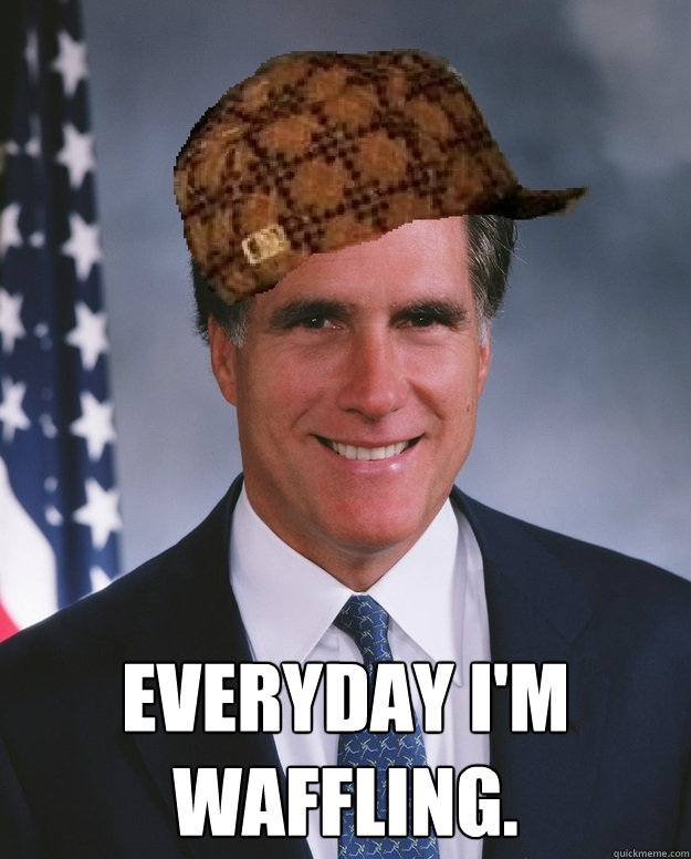  everyday I'm Waffling. -  everyday I'm Waffling.  Scumbag Romney