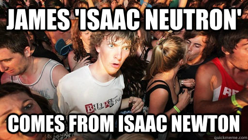 James 'isaac neutron'  comes from Isaac Newton  Sudden Clarity Clarence