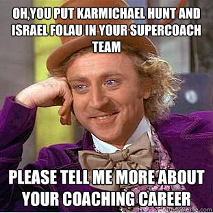 Oh,You put karmichael hunt and Israel folau in your supercoach Team Please Tell ME MORE ABOUT YOUR COACHING CAREER  Condescending Wonka