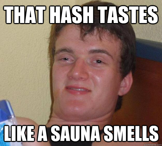 That hash tastes like a Sauna Smells  10 Guy