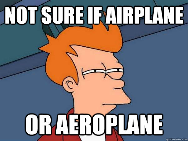 Not sure if airplane Or aeroplane  Futurama Fry