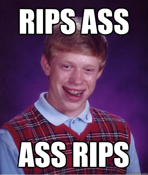 Rips ass ass rips  Bad Luck Brian