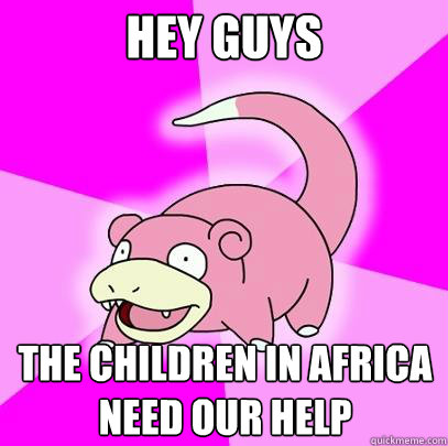 Hey guys The children in africa need our help - Hey guys The children in africa need our help  Slowpoke