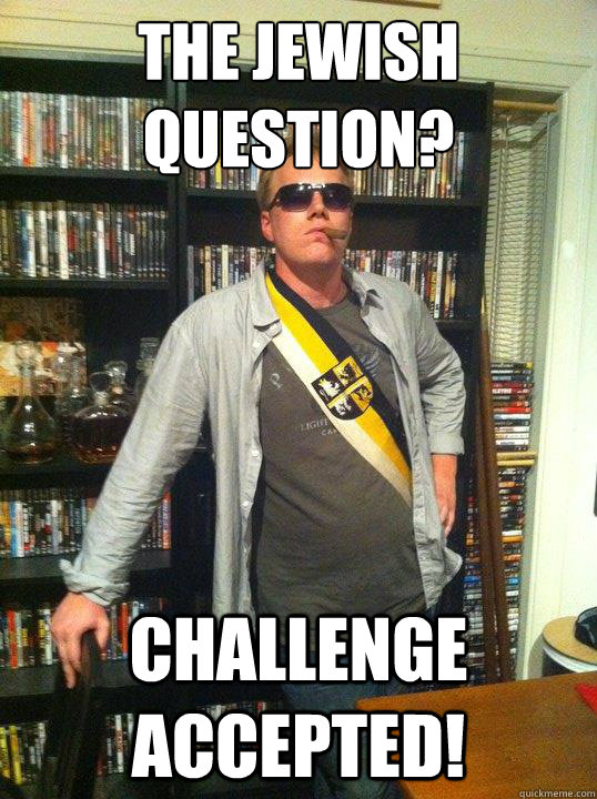 The Jewish question? challenge accepted! - The Jewish question? challenge accepted!  Skipmeister