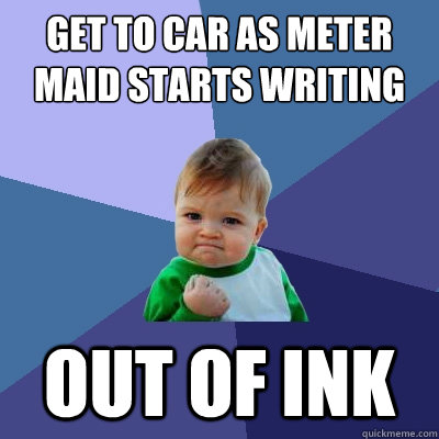 get to car as meter maid starts writing  out of ink  Success Kid