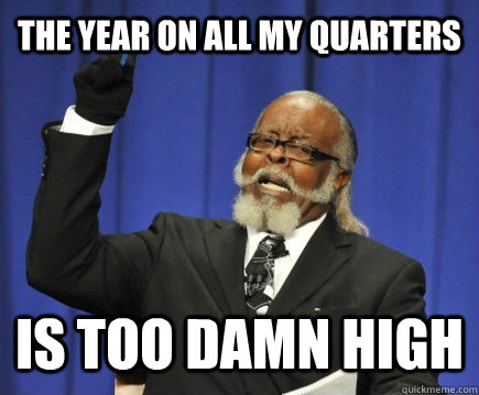 the year on all my quarters is too damn high - the year on all my quarters is too damn high  Too Damn High