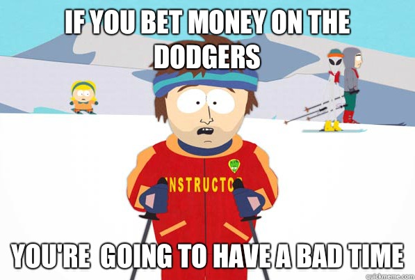If you bet money on the dodgers You're  going to have a bad time  Southpark Instructor