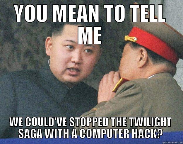 YOU MEAN TO TELL ME - YOU MEAN TO TELL ME WE COULD'VE STOPPED THE TWILIGHT SAGA WITH A COMPUTER HACK? Hungry Kim Jong Un