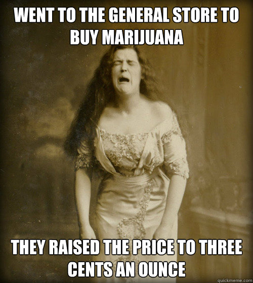 WENT TO THE GENERAL STORE TO BUY MARIJUANA THEY RAISED THE PRICE TO THREE CENTS AN OUNCE - WENT TO THE GENERAL STORE TO BUY MARIJUANA THEY RAISED THE PRICE TO THREE CENTS AN OUNCE  1890s Problems