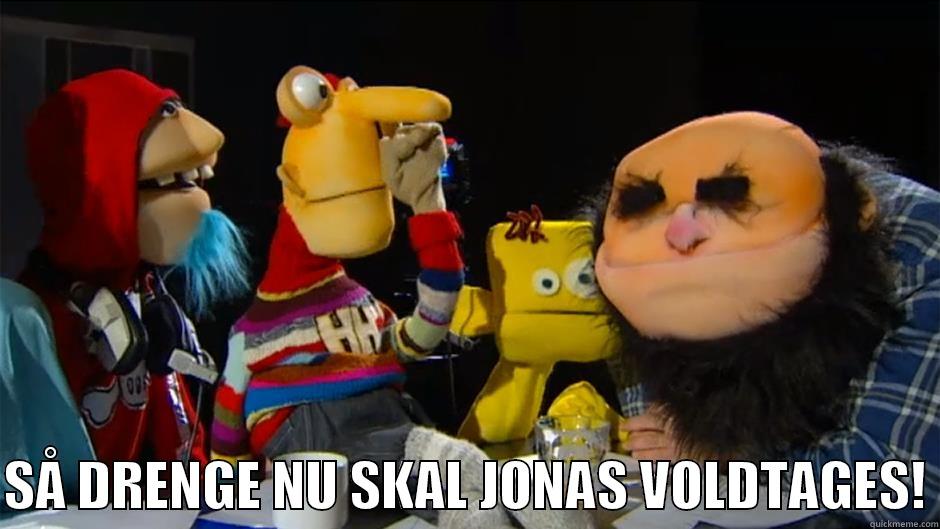   SÅ DRENGE NU SKAL JONAS VOLDTAGES! Misc