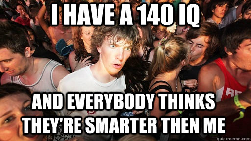 I have a 140 IQ and everybody thinks they're smarter then me  Sudden Clarity Clarence