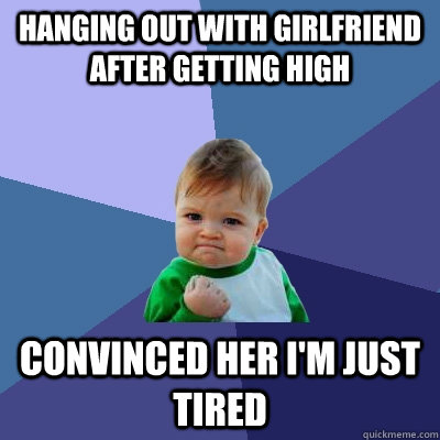 Hanging out with girlfriend after getting high convinced her I'm just tired  Success Kid