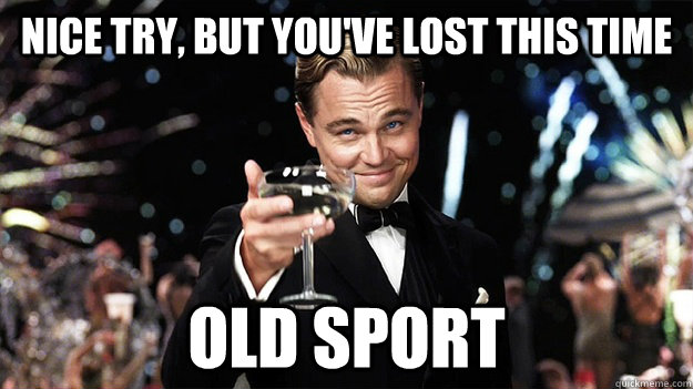 Nice try, but you've lost this time Old sport - Nice try, but you've lost this time Old sport  Great Gatsby