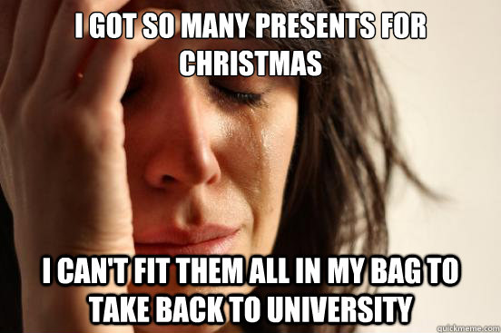 I Got so many presents for christmas I Can't fit them all in my bag to take back to university  First World Problems