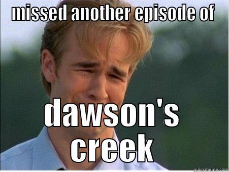 MISSED ANOTHER EPISODE OF DAWSON'S CREEK 1990s Problems