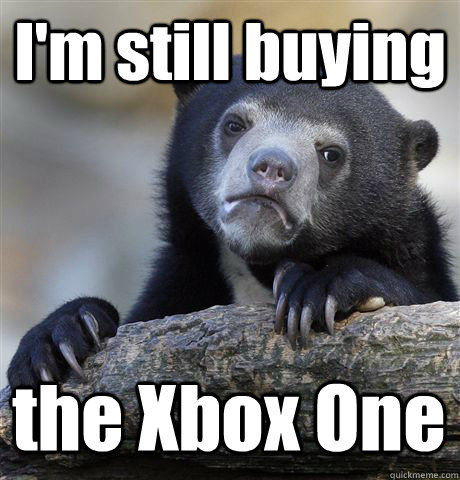 I'm still buying the Xbox One  Confession Bear