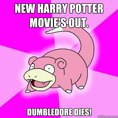 New Harry Potter movie's out. Dumbledore dies!  Slowpoke